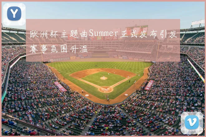 欧洲杯主题曲Summer正式发布引发赛事氛围升温