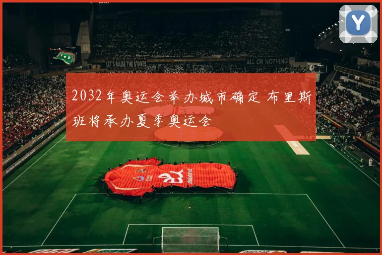 2032年奥运会举办城市确定 布里斯班将承办夏季奥运会