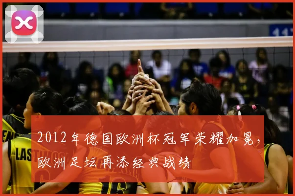 2012年德国欧洲杯冠军荣耀加冕,欧洲足坛再添经典战绩