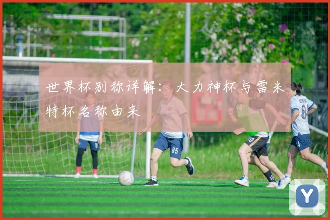 世界杯别称详解:大力神杯与雷米特杯名称由来