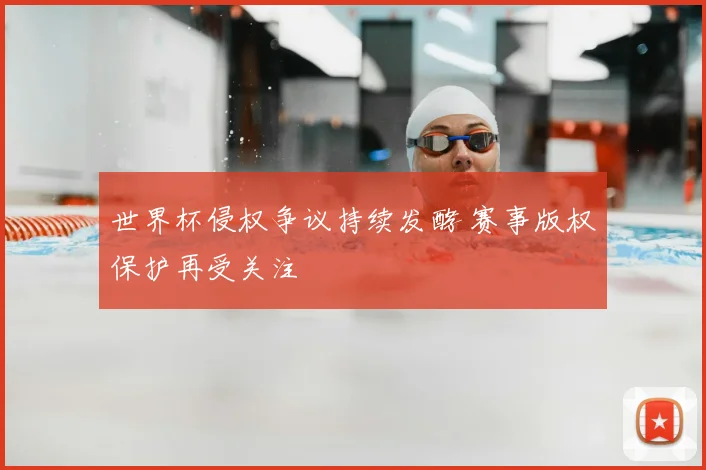 世界杯侵权争议持续发酵 赛事版权保护再受关注